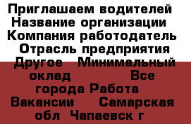 Приглашаем водителей › Название организации ­ Компания-работодатель › Отрасль предприятия ­ Другое › Минимальный оклад ­ 60 000 - Все города Работа » Вакансии   . Самарская обл.,Чапаевск г.